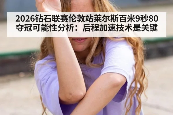 2026钻石联赛伦敦站莱尔斯百米9秒80夺冠可能性分析：后程加速技术是关键