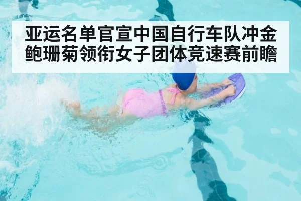 亚运名单官宣中国自行车队冲金 鲍珊菊领衔女子团体竞速赛前瞻
