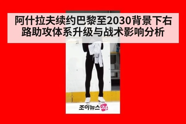 阿什拉夫续约巴黎至2030背景下右路助攻体系升级与战术影响分析