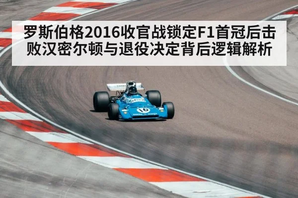 罗斯伯格2016收官战锁定F1首冠后击败汉密尔顿与退役决定背后逻辑解析